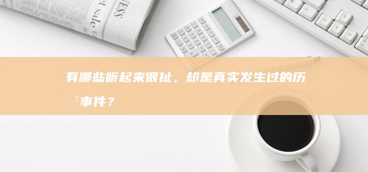 有哪些听起来很扯，却是真实发生过的历史事件？