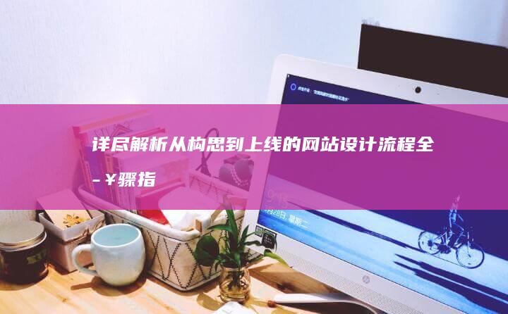 详尽解析：从构思到上线的网站设计流程全步骤指南