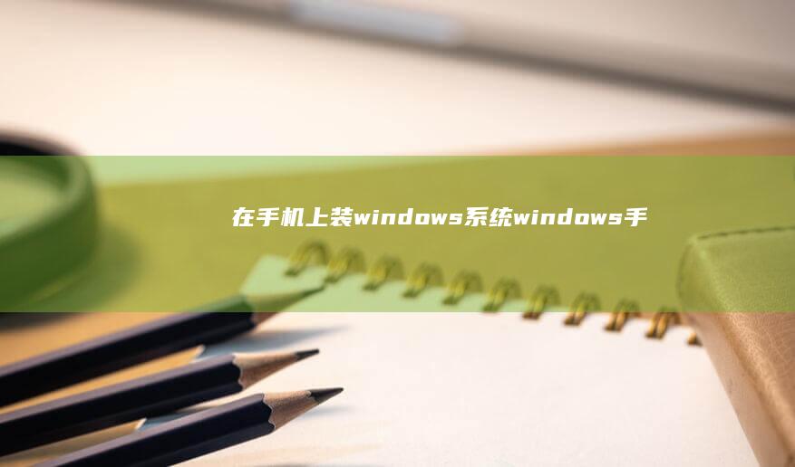 在手机上装windows系统windows手机「在手机上装windows系统」